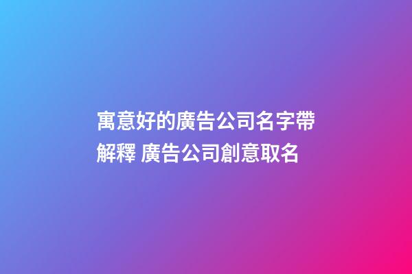 寓意好的廣告公司名字帶解釋 廣告公司創意取名-第1張-公司起名-玄機派